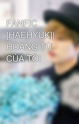 FANFIC [HAEHYUK]| HOÀNG TỬ CỦA TÔI