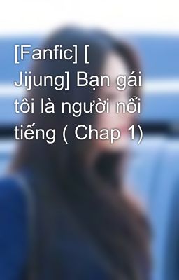 [Fanfic] [ Jijung] Bạn gái tôi là người nổi tiếng ( Chap 1)