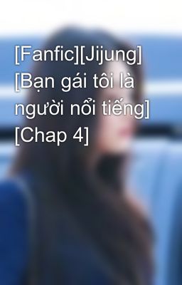 [Fanfic][Jijung] [Bạn gái tôi là người nổi tiếng] [Chap 4]
