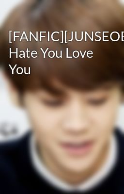 [FANFIC][JUNSEOB][Oneshot][REUP] Hate You Love You