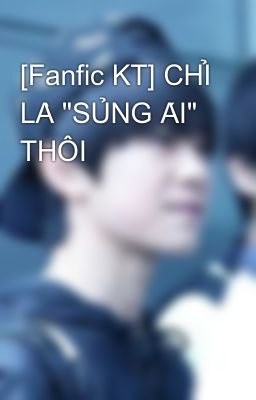 [Fanfic KT] CHỈ LÀ 