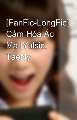 [FanFic-LongFic] Cảm Hóa Ác Ma |Yulsic, TaeNy