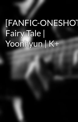 [FANFIC-ONESHOT] Fairy Tale | Yoonhyun | K+