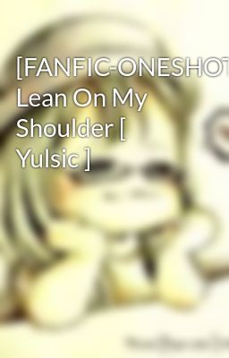[FANFIC-ONESHOT] Lean On My Shoulder [ Yulsic ]