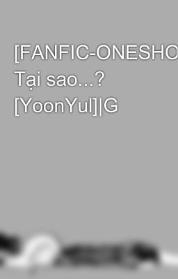 [FANFIC-ONESHOT] Tại sao...? [YoonYul]|G