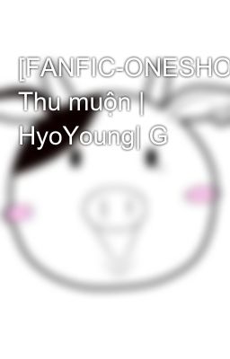 [FANFIC-ONESHOT] Thu muộn | HyoYoung| G