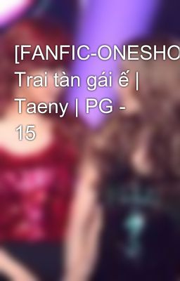 [FANFIC-ONESHOT] Trai tàn gái ế | Taeny | PG - 15
