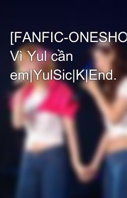 [FANFIC-ONESHOT] Vì Yul cần em|YulSic|K|End.