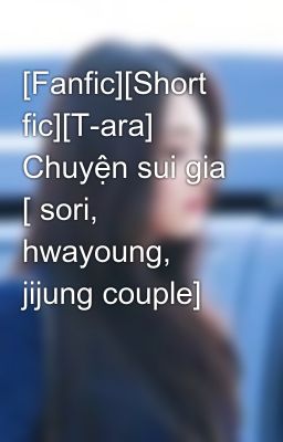 [Fanfic][Short fic][T-ara] Chuyện sui gia [ sori, hwayoung, jijung couple]
