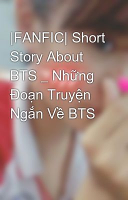 |FANFIC| Short Story About BTS _ Những Đoạn Truyện Ngắn Về BTS