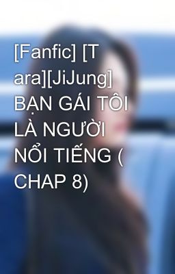 [Fanfic] [T ara][JiJung] BẠN GÁI TÔI LÀ NGƯỜI NỔI TIẾNG ( CHAP 8)