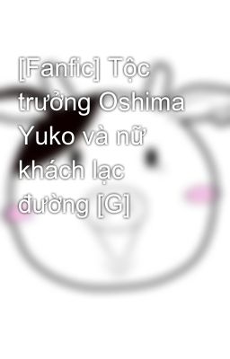 [Fanfic] Tộc trưởng Oshima Yuko và nữ khách lạc đường [G]