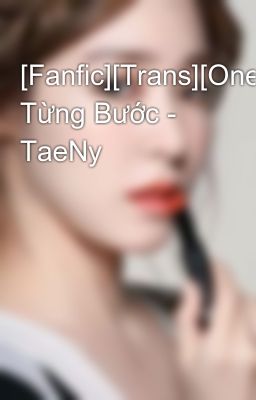 [Fanfic][Trans][Oneshot] Từng Bước - TaeNy