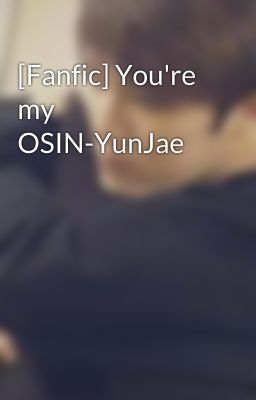 [Fanfic] You're my OSIN-YunJae