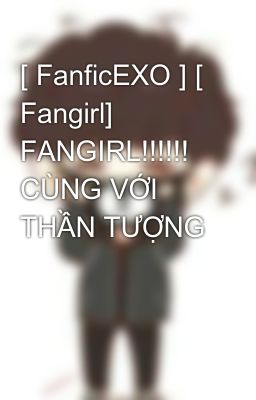[ FanficEXO ] [ Fangirl] FANGIRL!!!!!! CÙNG VỚI THẦN TƯỢNG
