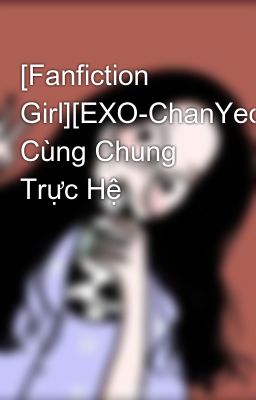 [Fanfiction Girl][EXO-ChanYeol] Cùng Chung Trực Hệ
