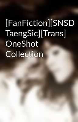 [FanFiction][SNSD TaengSic][Trans] OneShot Collection