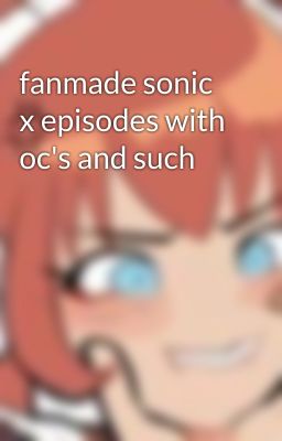 fanmade sonic x episodes with oc's and such