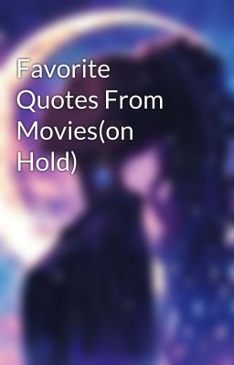 Favorite Quotes From Movies(on Hold)