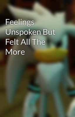 Feelings Unspoken But Felt All The More