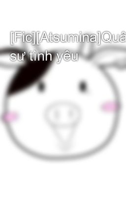 [Fic][Atsumina]Quân sư tình yêu