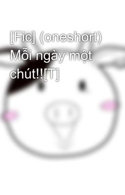 [Fic] (oneshort) Mỗi ngày một chút!![T]