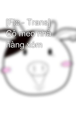 [Fic - Trans] Cô mèo nhà hàng xóm