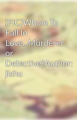 [FiC]Whom To Fall In Love...Murderer or Detective?Author: jishu