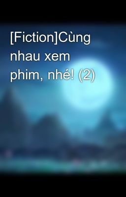 [Fiction]Cùng nhau xem phim, nhé! (2)