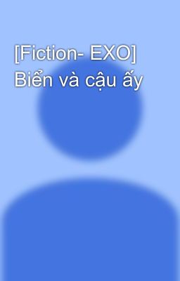 [Fiction- EXO] Biển và cậu ấy 