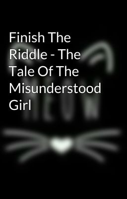 Finish The Riddle - The Tale Of The Misunderstood Girl