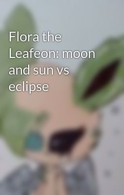 Flora the Leafeon: moon and sun vs eclipse