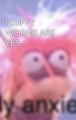 FLUFFY WORMS ARE YES