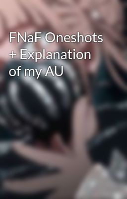 FNaF Oneshots + Explanation of my AU