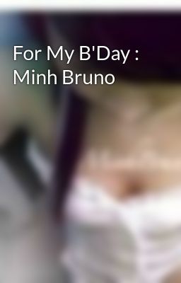 For My B'Day : Minh Bruno