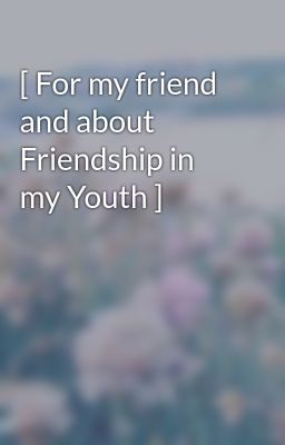 [ For my friend and about Friendship in my Youth ]