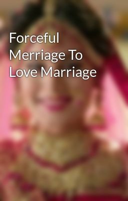 Forceful Merriage To Love Marriage 