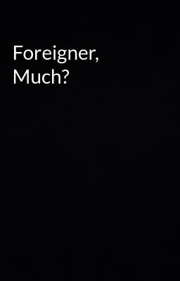 Foreigner, Much?