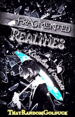 Fragmented Realities | A Collection of Oneshots by ThatRandomGolduck