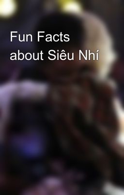 Fun Facts about Siêu Nhí