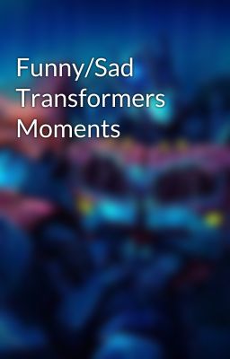 Funny/Sad Transformers Moments