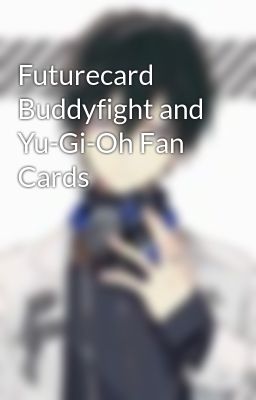 Futurecard Buddyfight and Yu-Gi-Oh Fan Cards