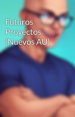 Futuros Proyectos (Nuevos AU)