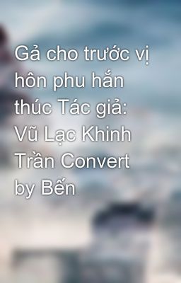 Gả cho trước vị hôn phu hắn thúc Tác giả: Vũ Lạc Khinh Trần Convert by Bến