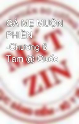 GÀ MẸ MUỘN PHIỀN -Chương 6 Tam @ Quốc