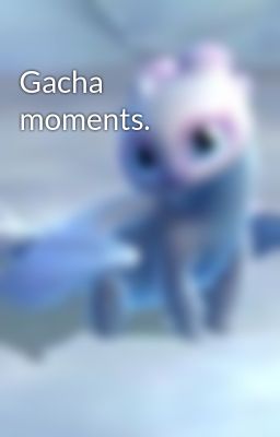 Gacha moments.