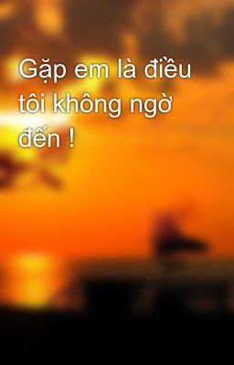 Gặp em là điều tôi không ngờ đến !