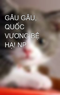 GÂU GÂU, QUỐC VƯƠNG BỆ HẠ! NP