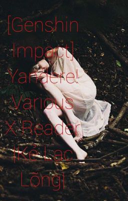 [Genshin Impact] Yandere!Various X Reader |Kẻ Lạc Lõng|