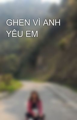 GHEN VÌ ANH YÊU EM